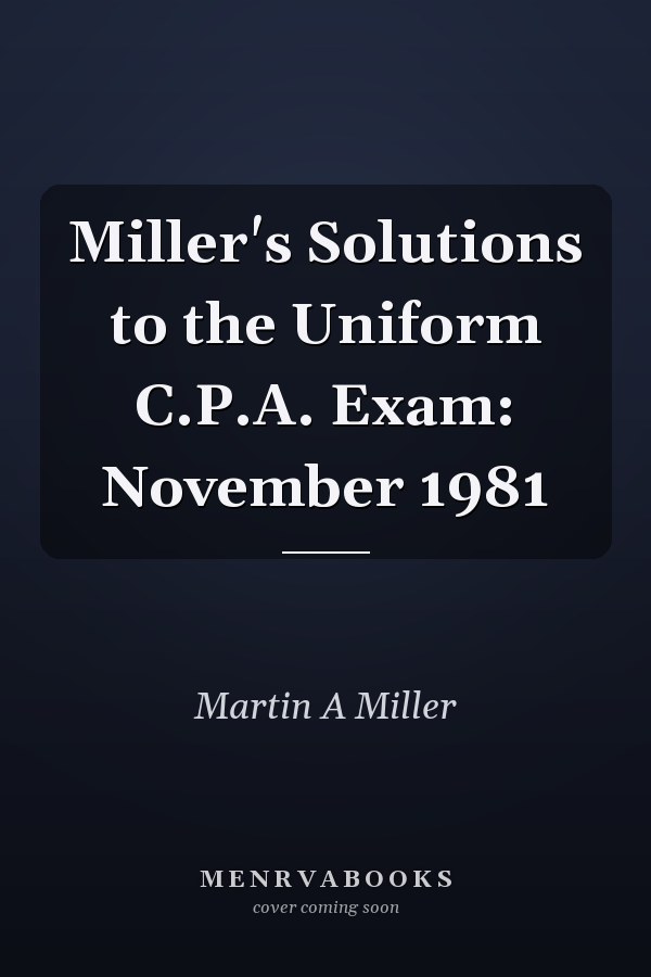 Miller's Solutions to the Uniform C.P.A. Exam: November 1981