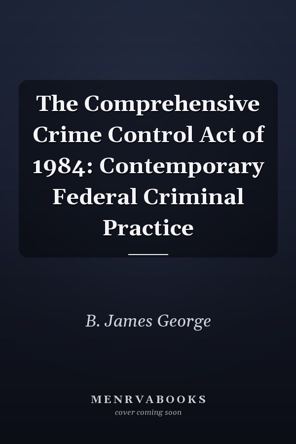 The Comprehensive Crime Control Act of 1984: Contemporary Federal Criminal Practice