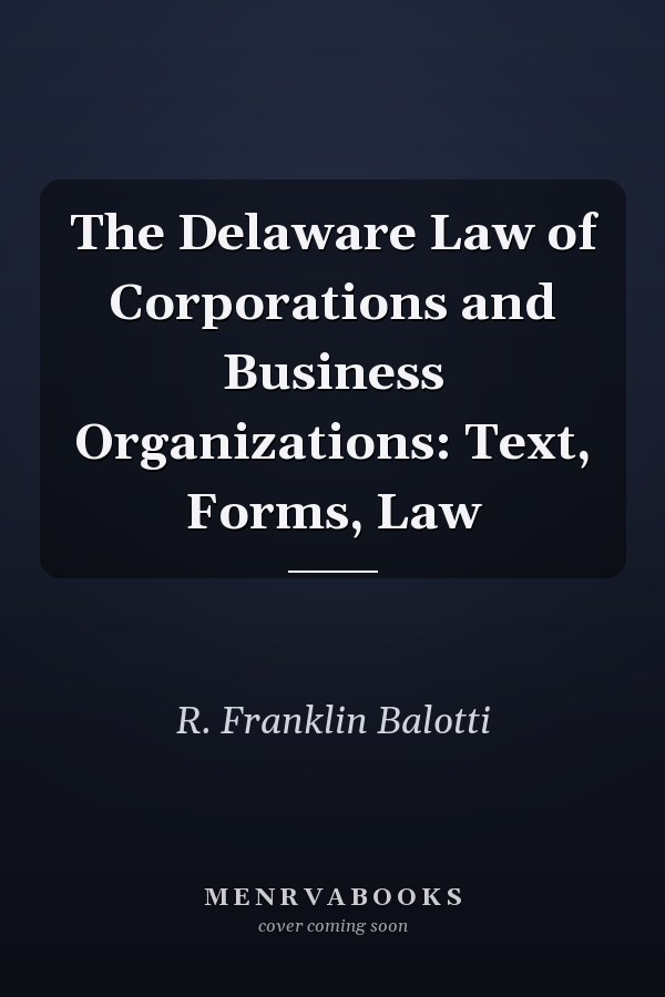 The Delaware Law of Corporations and Business Organizations: Text, Forms, Law