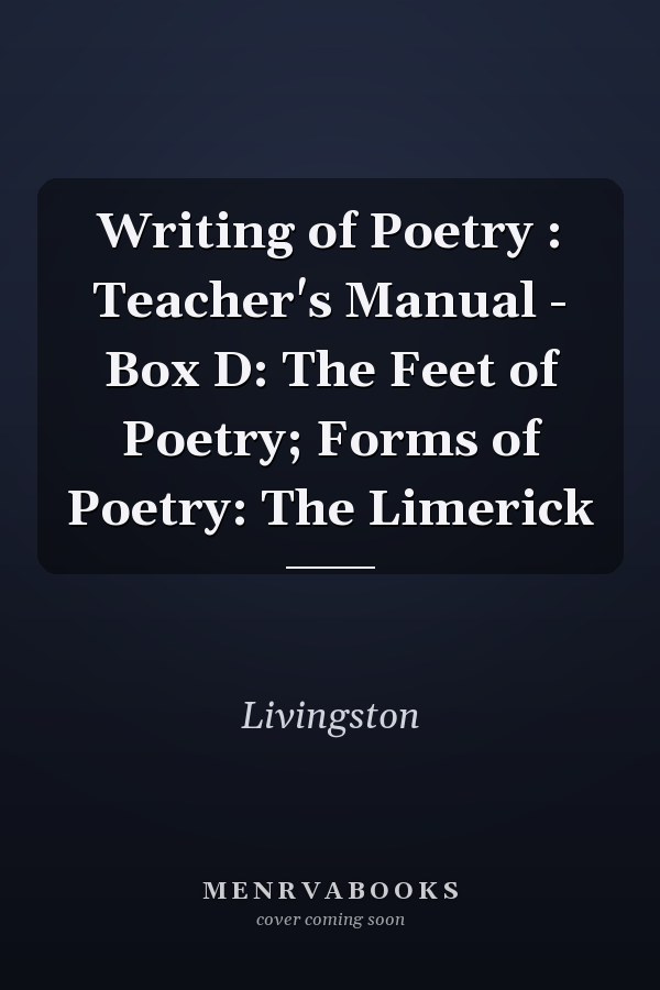Writing of Poetry : Teacher's Manual - Box D: The Feet of Poetry; Forms of Poetry: The Limerick