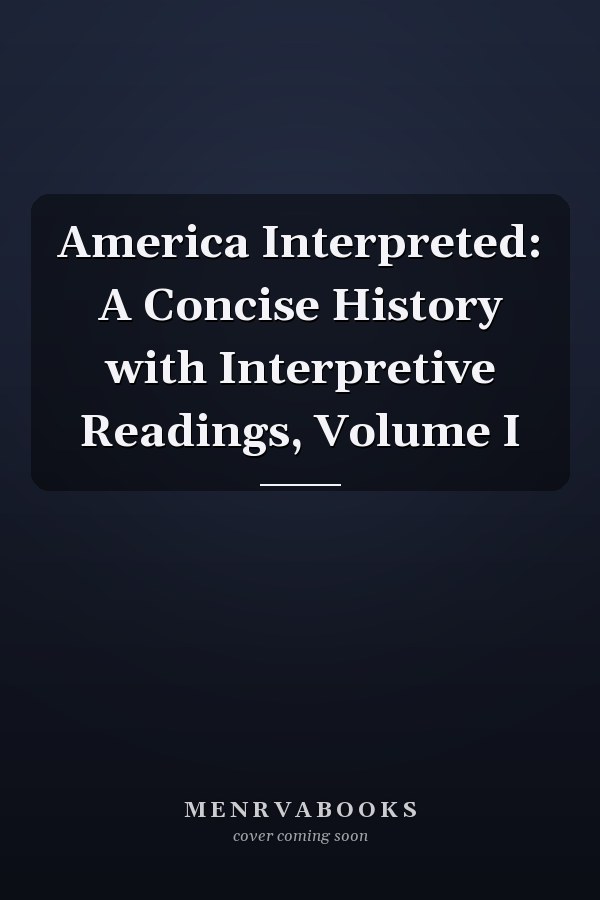 America Interpreted: A Concise History with Interpretive Readings, Volume I