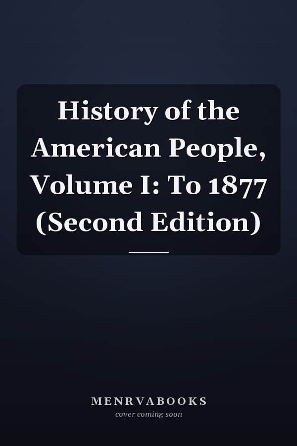 History of the American People, Volume I: To 1877 (Second Edition)