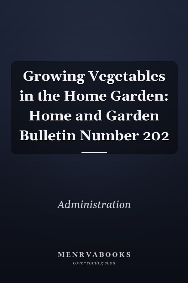 Growing Vegetables in the Home Garden: Home and Garden Bulletin Number 202