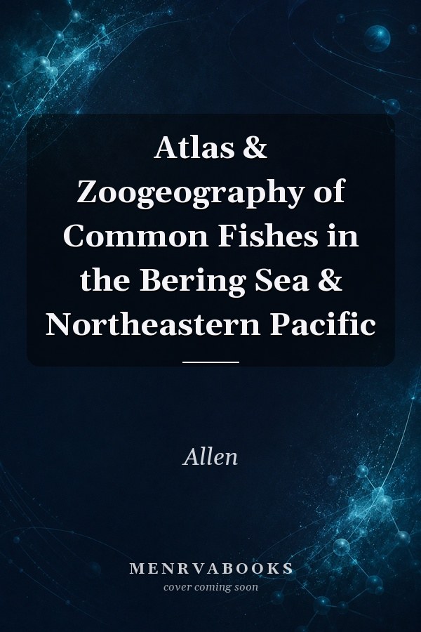 Atlas & Zoogeography of Common Fishes in the Bering Sea & Northeastern Pacific
