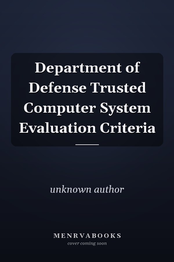 Department of Defense Trusted Computer System Evaluation Criteria