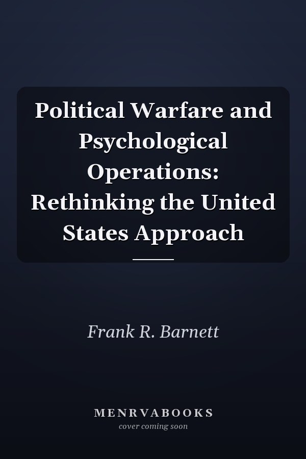 Political Warfare and Psychological Operations: Rethinking the United States Approach