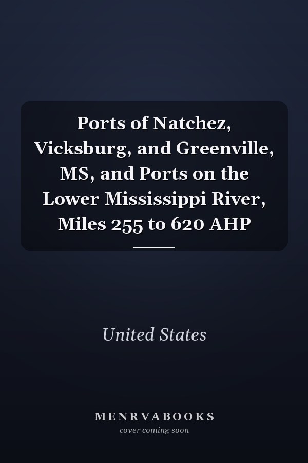Ports of Natchez, Vicksburg, and Greenville, MS, and Ports on the Lower Mississippi River, Miles 255 to 620 AHP