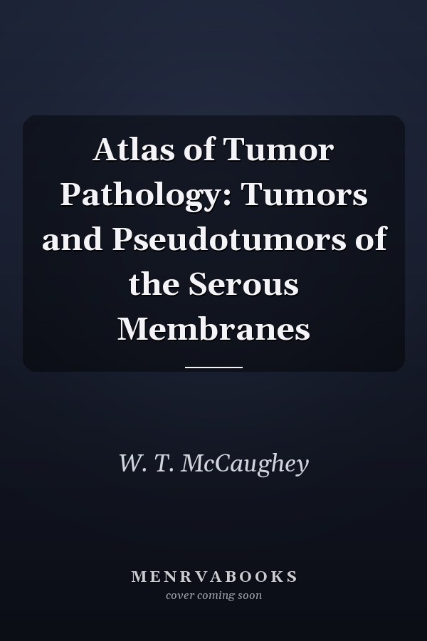 Atlas of Tumor Pathology: Tumors and Pseudotumors of the Serous Membranes