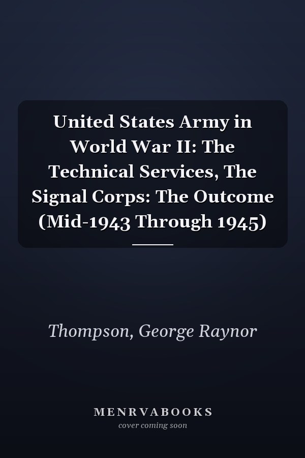 United States Army in World War II: The Technical Services, The Signal Corps: The Outcome (Mid-1943 Through 1945)