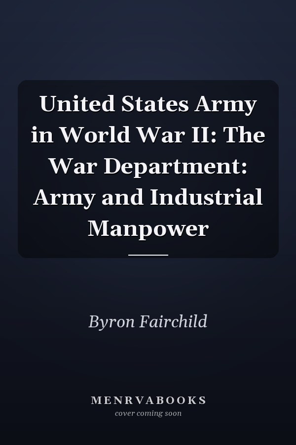 United States Army in World War II: The War Department: Army and Industrial Manpower
