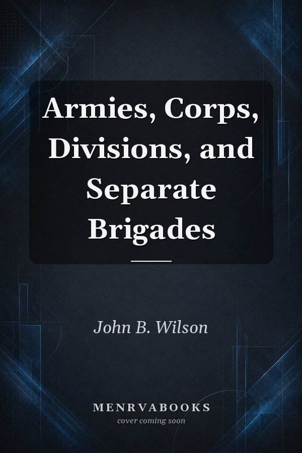 Armies, Corps, Divisions, and Separate Brigades