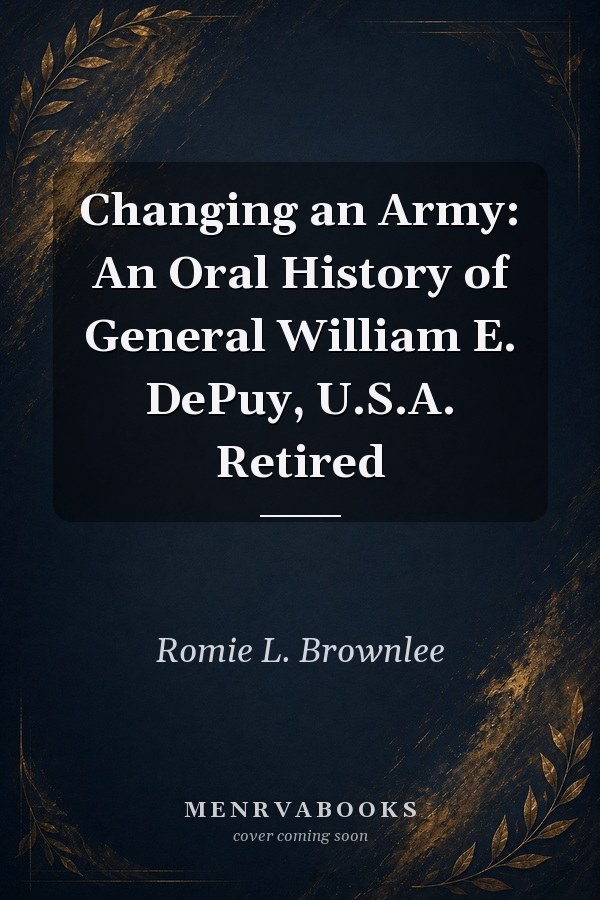 Changing an Army: An Oral History of General William E. DePuy, U.S.A. Retired
