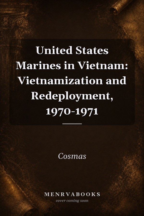 United States Marines in Vietnam: Vietnamization and Redeployment, 1970-1971
