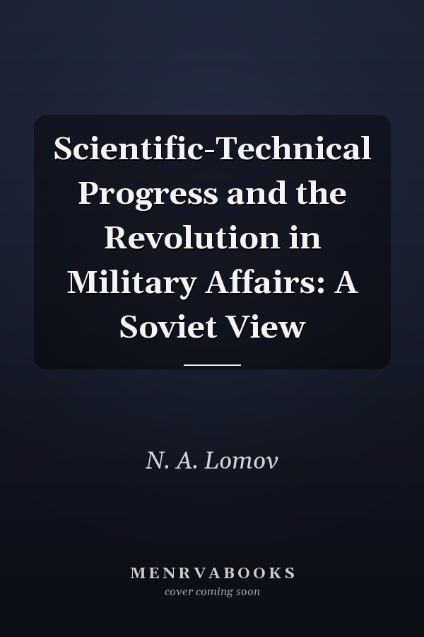 Scientific-Technical Progress and the Revolution in Military Affairs: A Soviet View