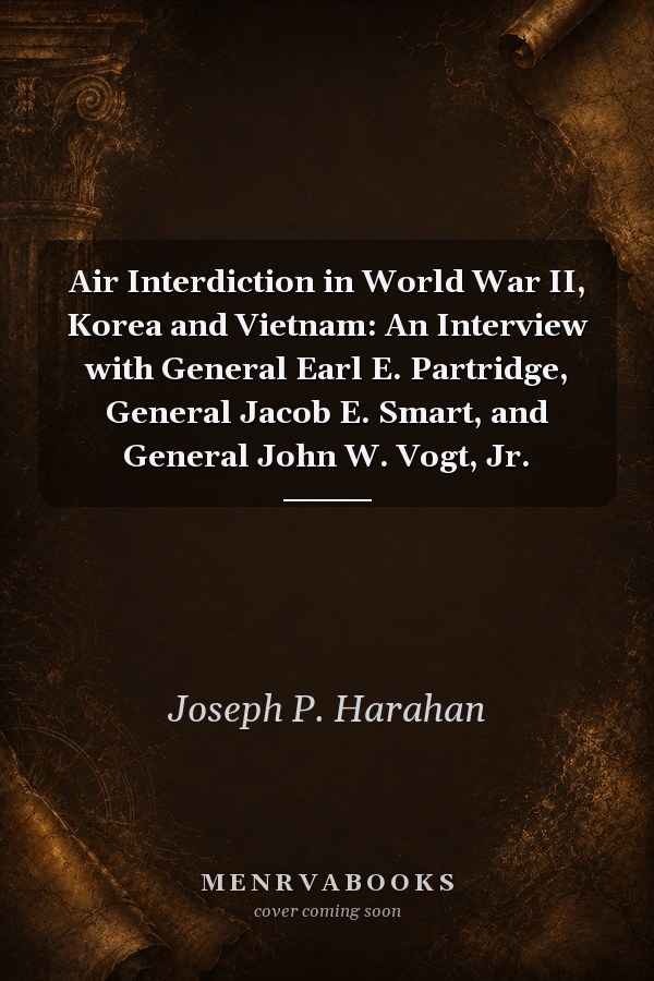 Air Interdiction in World War II, Korea and Vietnam: An Interview with General Earl E. Partridge, General Jacob E. Smart, and General John W. Vogt, Jr.