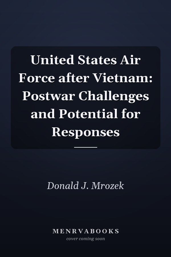 United States Air Force after Vietnam: Postwar Challenges and Potential for Responses