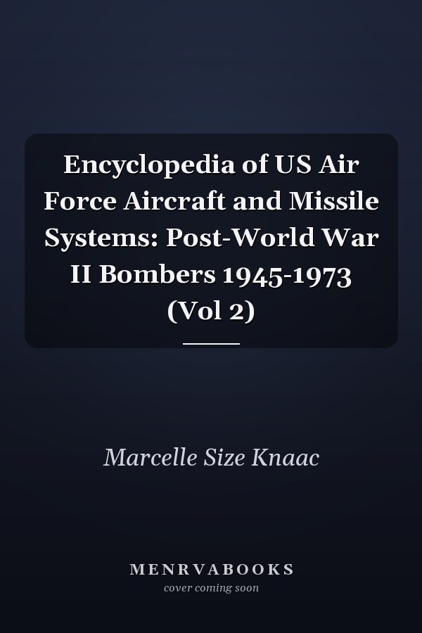 Encyclopedia of US Air Force Aircraft and Missile Systems: Post-World War II Bombers 1945-1973 (Vol 2)