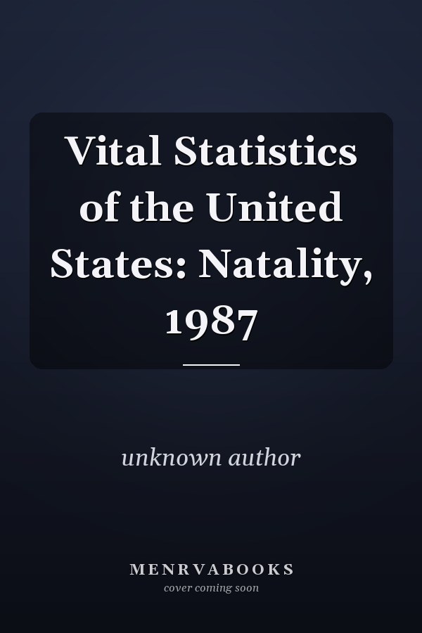 Vital Statistics of the United States: Natality, 1987