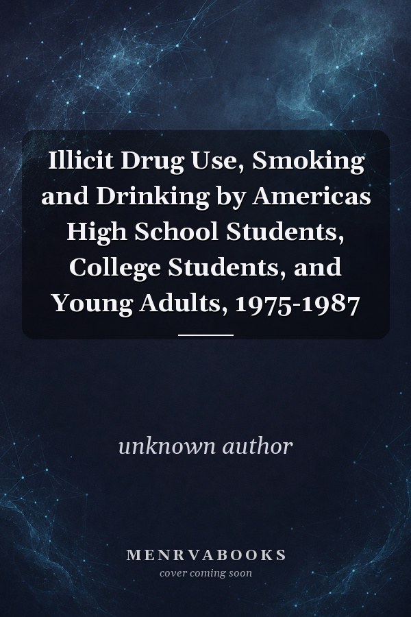 Illicit Drug Use, Smoking and Drinking by Americas High School Students, College Students, and Young Adults, 1975-1987