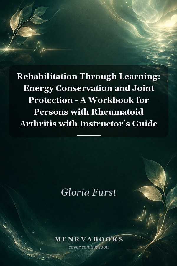 Rehabilitation Through Learning: Energy Conservation and Joint Protection - A Workbook for Persons with Rheumatoid Arthritis with Instructor's Guide