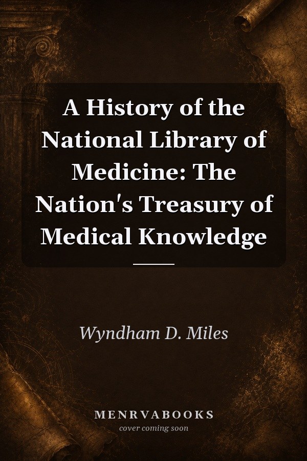 A History of the National Library of Medicine: The Nation's Treasury of Medical Knowledge