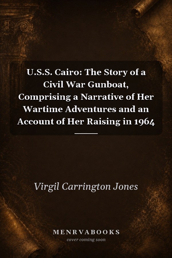 U.S.S. Cairo: The Story of a Civil War Gunboat, Comprising a Narrative of Her Wartime Adventures and an Account of Her Raising in 1964
