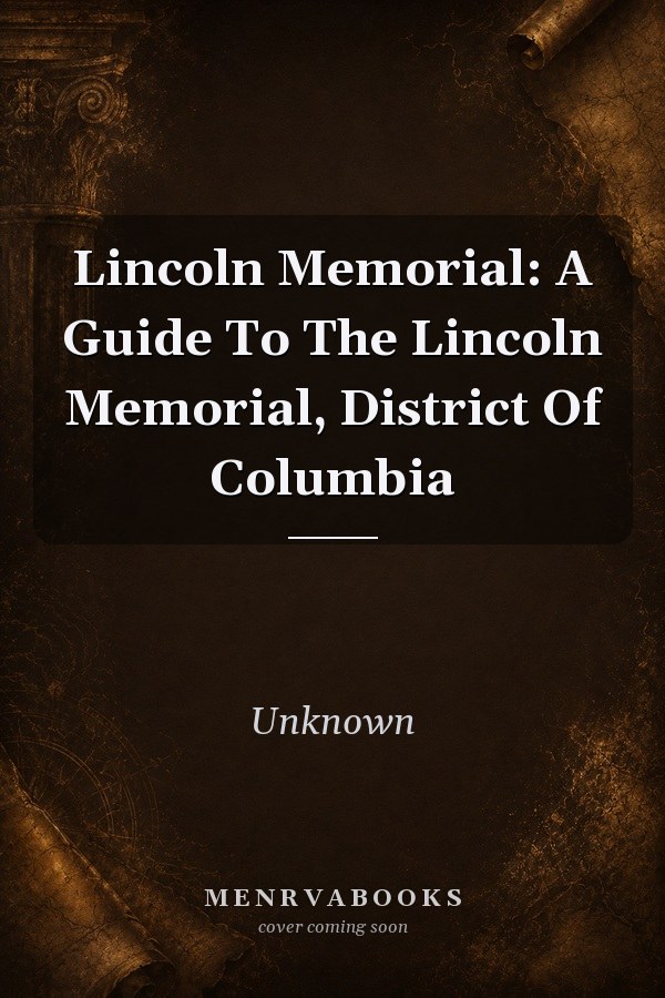 Lincoln Memorial: A Guide To The Lincoln Memorial, District Of Columbia