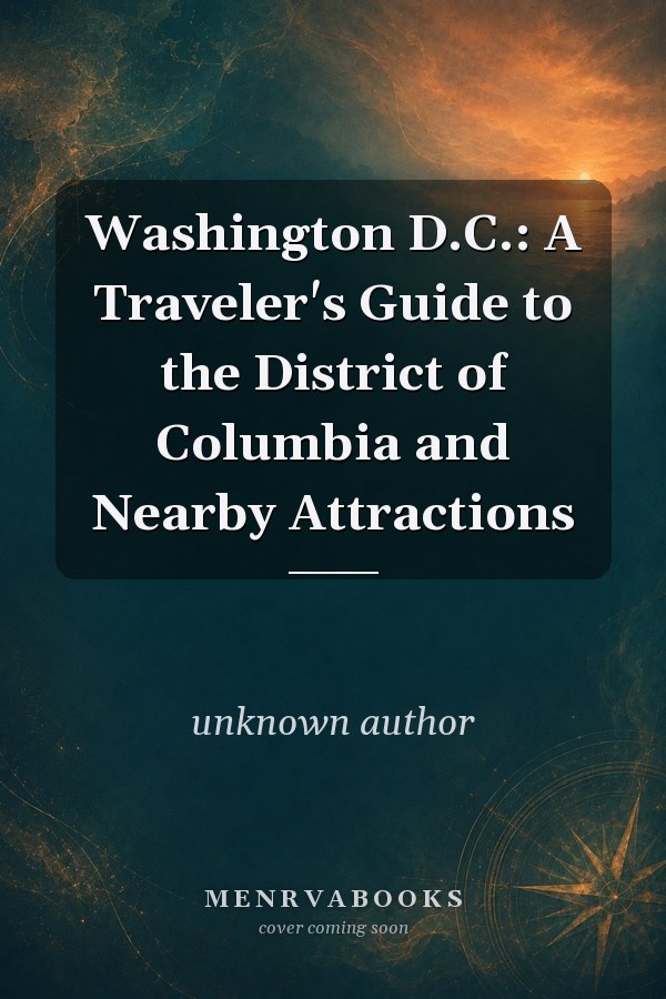 Washington D.C.: A Traveler's Guide to the District of Columbia and Nearby Attractions