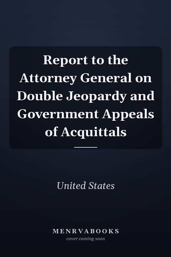 Report to the Attorney General on Double Jeopardy and Government Appeals of Acquittals