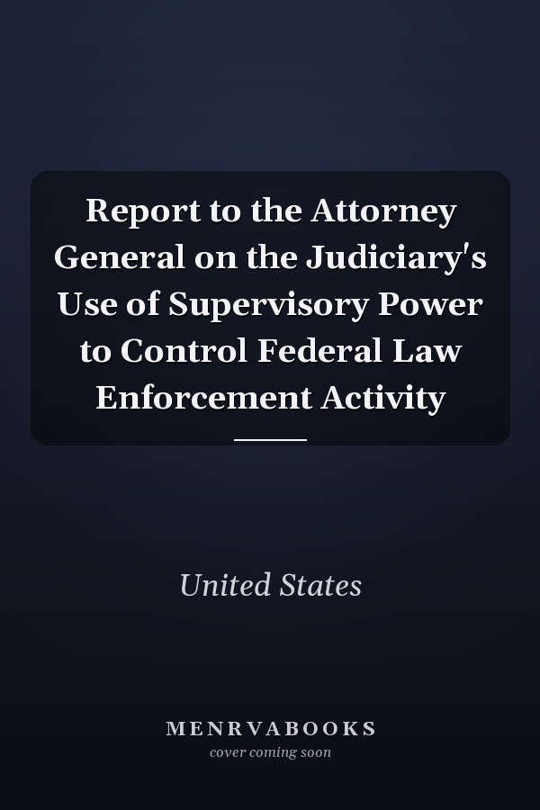 Report to the Attorney General on the Judiciary's Use of Supervisory Power to Control Federal Law Enforcement Activity