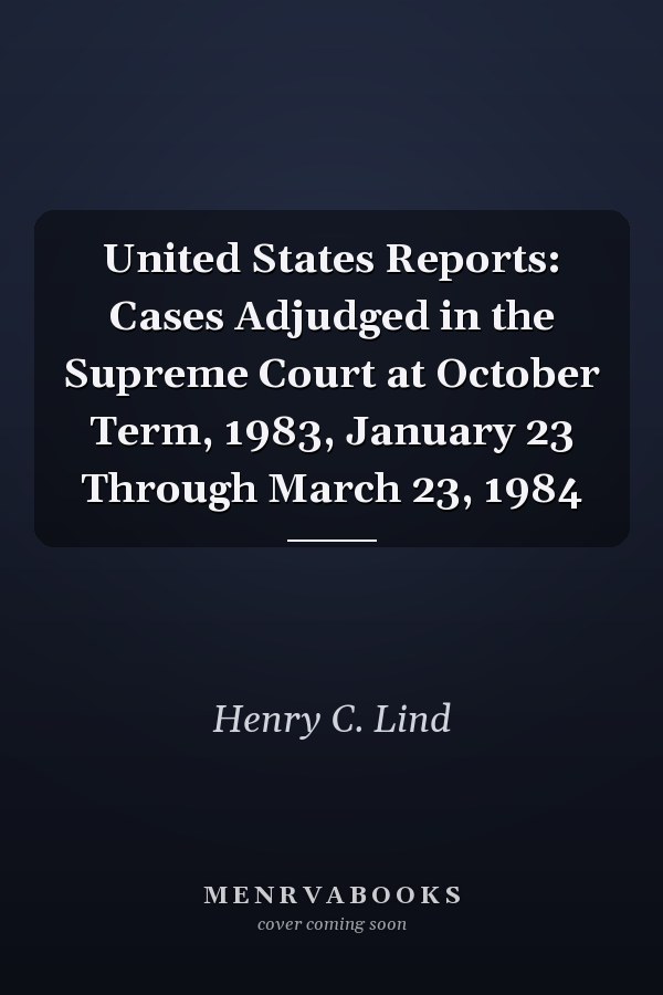 United States Reports: Cases Adjudged in the Supreme Court at October Term, 1983, January 23 Through March 23, 1984