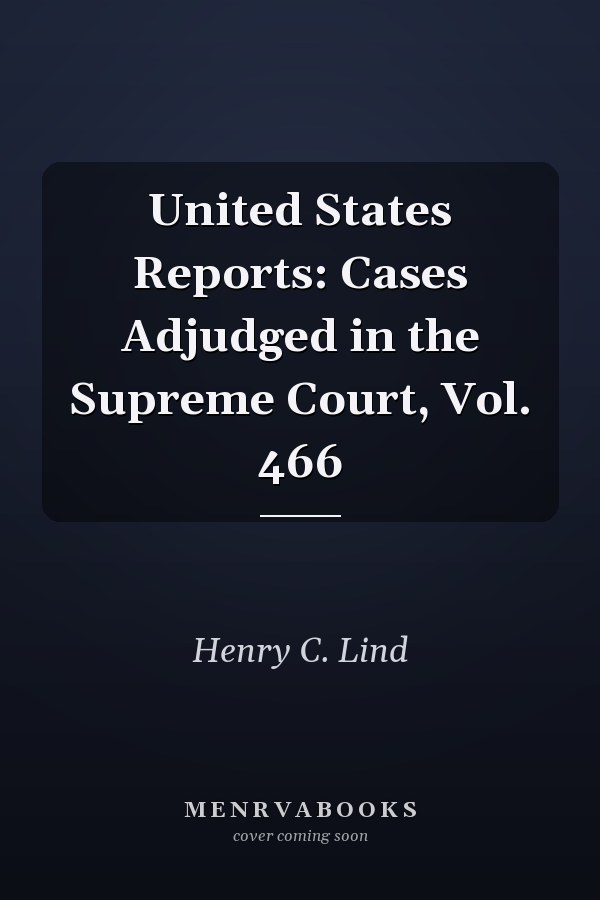 United States Reports: Cases Adjudged in the Supreme Court, Vol. 466