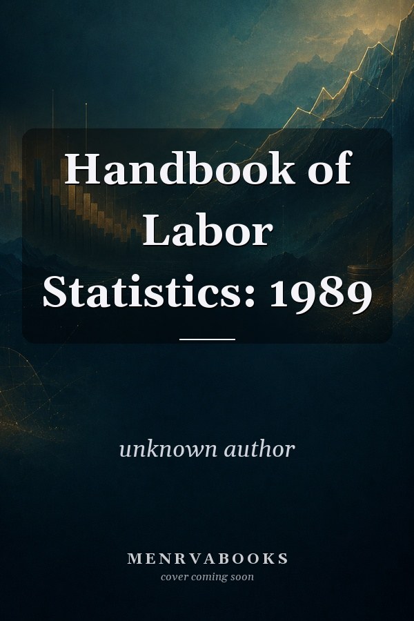 Handbook of Labor Statistics: 1989