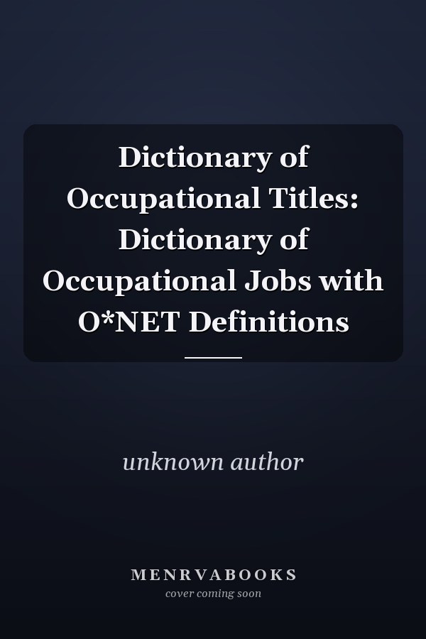 Dictionary of Occupational Titles: Dictionary of Occupational Jobs with O*NET Definitions