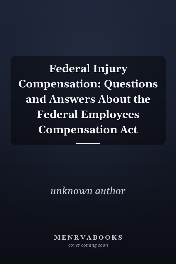 Federal Injury Compensation: Questions and Answers About the Federal Employees Compensation Act