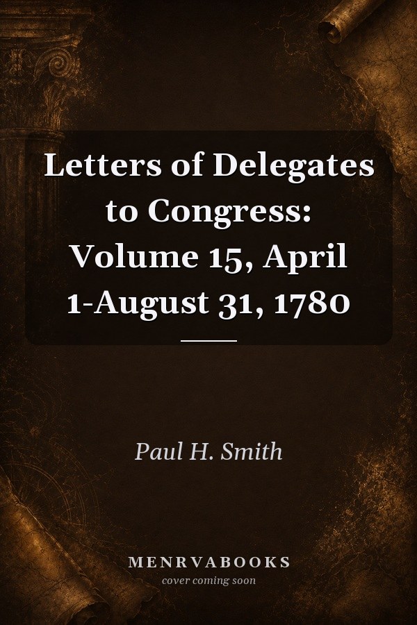 Letters of Delegates to Congress: Volume 15, April 1-August 31, 1780