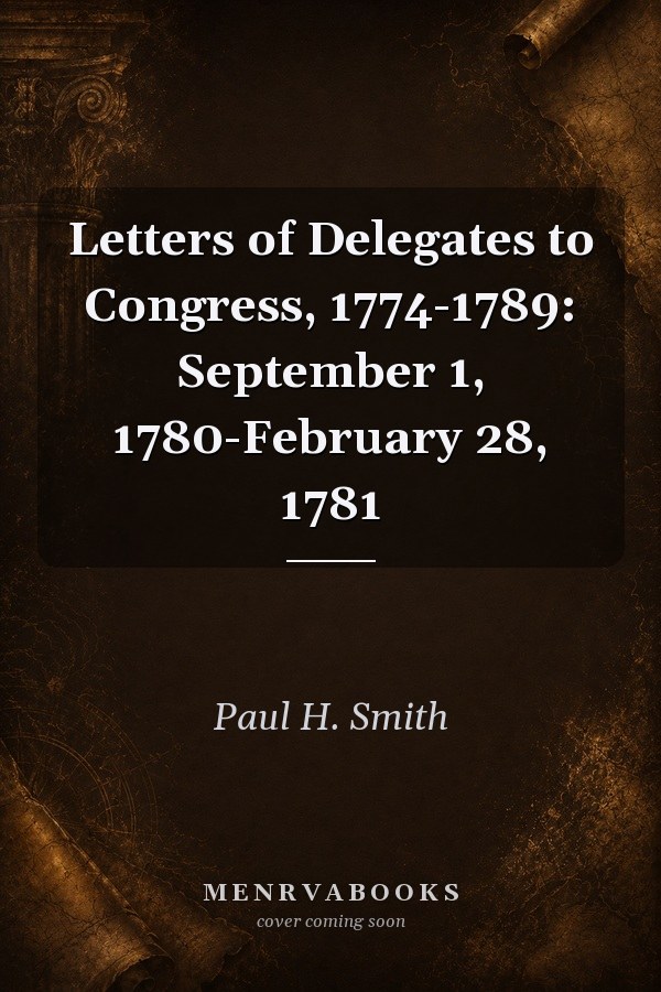 Letters of Delegates to Congress, 1774-1789: September 1, 1780-February 28, 1781