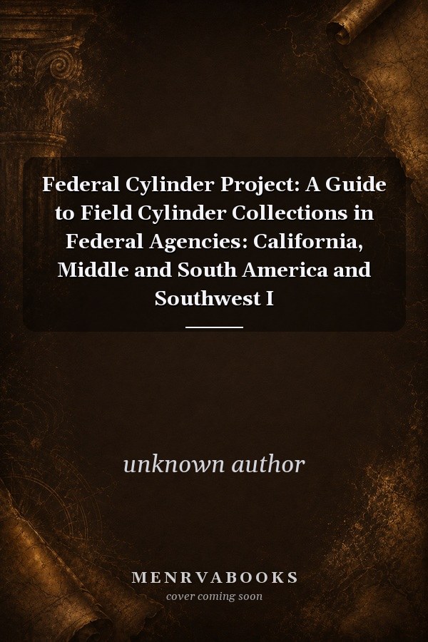 Federal Cylinder Project: A Guide to Field Cylinder Collections in Federal Agencies: California, Middle and South America and Southwest I