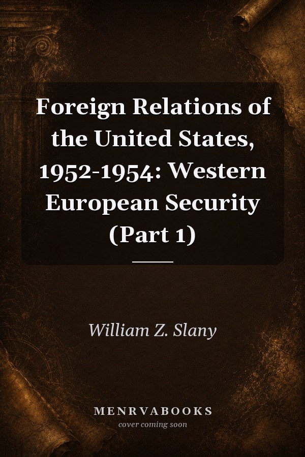 Foreign Relations of the United States, 1952-1954: Western European Security (Part 1)