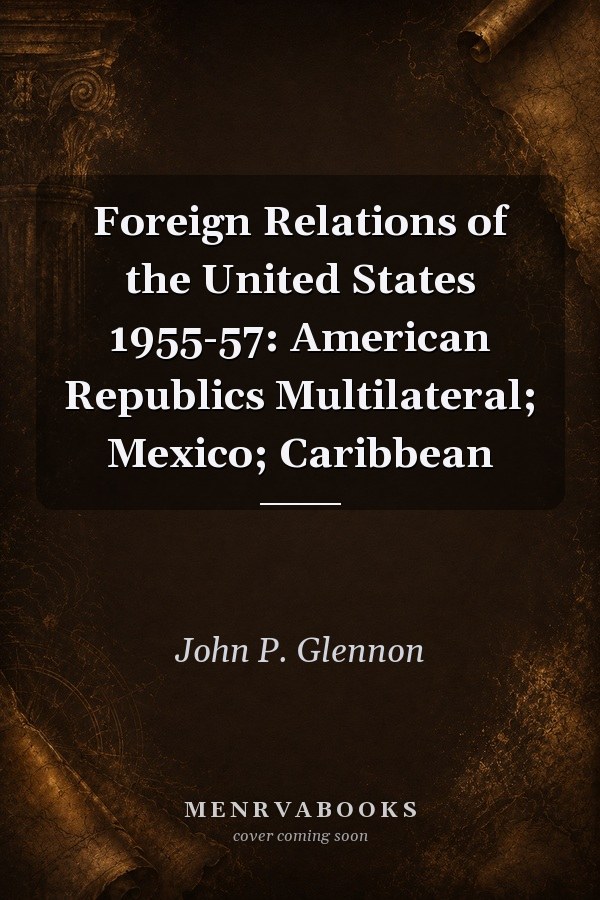 Foreign Relations of the United States 1955-57: American Republics Multilateral; Mexico; Caribbean