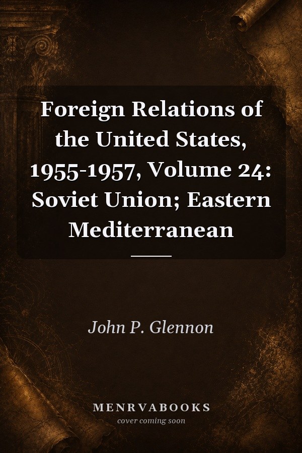 Foreign Relations of the United States, 1955-1957, Volume 24: Soviet Union; Eastern Mediterranean