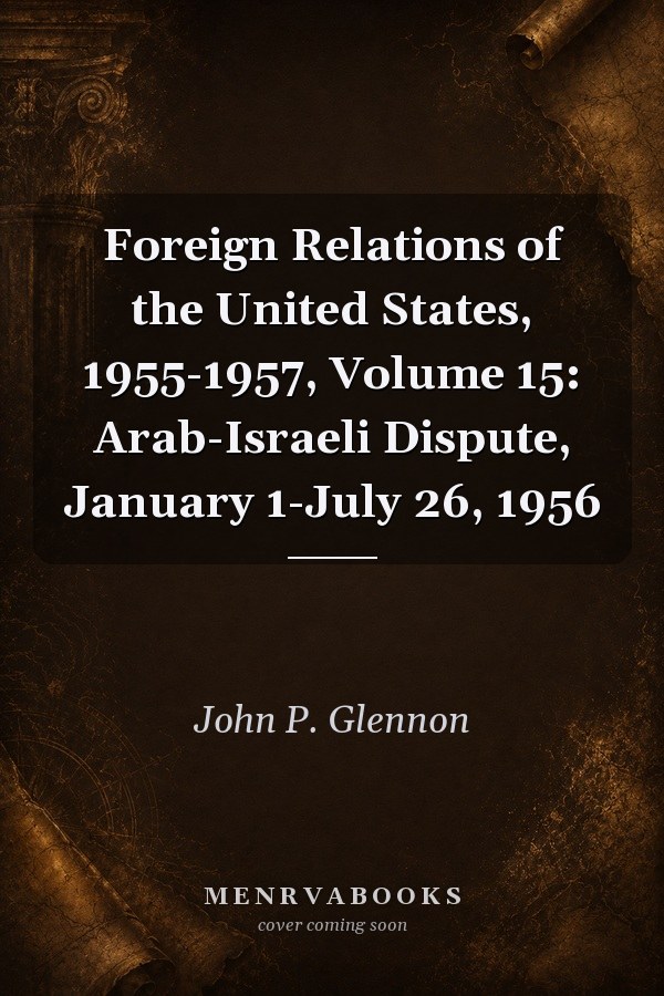 Foreign Relations of the United States, 1955-1957, Volume 15: Arab-Israeli Dispute, January 1-July 26, 1956