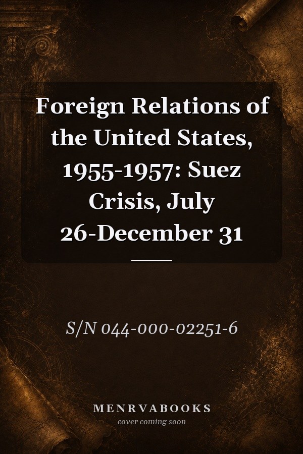 Foreign Relations of the United States, 1955-1957: Suez Crisis, July 26-December 31