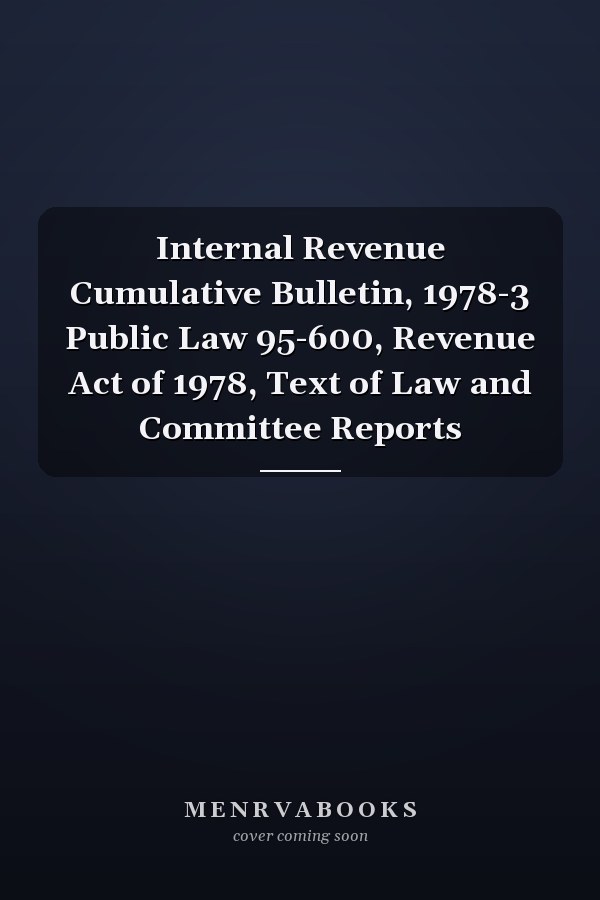 Internal Revenue Cumulative Bulletin, 1978-3 Public Law 95-600, Revenue Act of 1978, Text of Law and Committee Reports