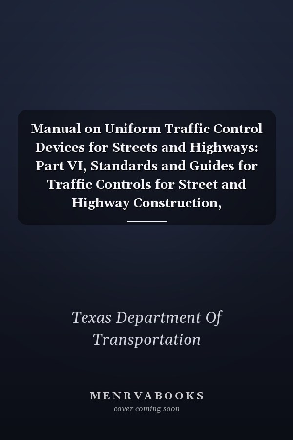 Manual on Uniform Traffic Control Devices for Streets and Highways: Part VI, Standards and Guides for Traffic Controls for Street and Highway Construction, Maintenance, Utility, and Incident Management Operations