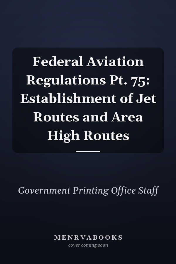 Federal Aviation Regulations Pt. 75: Establishment of Jet Routes and Area High Routes