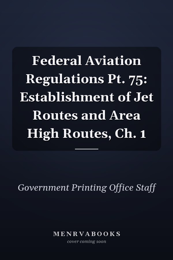 Federal Aviation Regulations Pt. 75: Establishment of Jet Routes and Area High Routes, Ch. 1