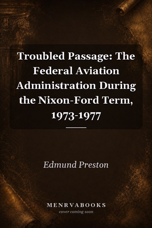 Troubled Passage: The Federal Aviation Administration During the Nixon-Ford Term, 1973-1977