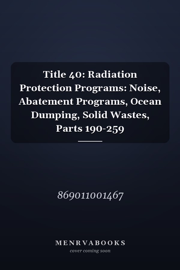 Title 40: Radiation Protection Programs: Noise, Abatement Programs, Ocean Dumping, Solid Wastes, Parts 190-259