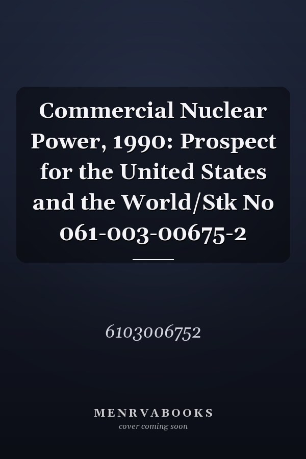 Commercial Nuclear Power, 1990: Prospect for the United States and the World/Stk No 061-003-00675-2